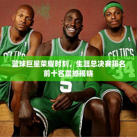 籃球巨星榮耀時(shí)刻，生涯總決賽排名前十名震撼揭曉