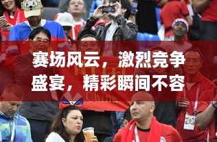 賽場(chǎng)風(fēng)云，激烈競爭盛宴，精彩瞬間不容錯過(guò)！