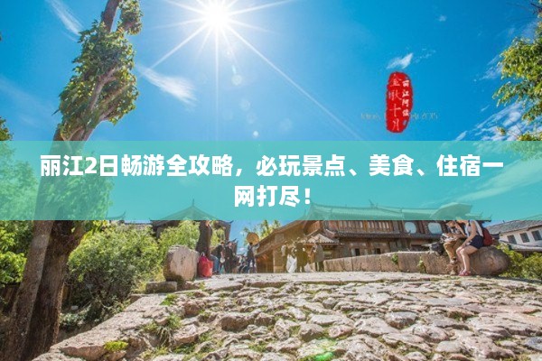 麗江2日暢游全攻略，必玩景點(diǎn)、美食、住宿一網(wǎng)打盡！