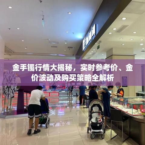金手鐲行情大揭秘，實(shí)時(shí)參考價(jià)、金價(jià)波動(dòng)及購買(mǎi)策略全解析