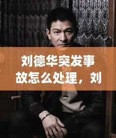 劉德華突發(fā)事故怎么處理，劉德華事件發(fā)生了什么事? 