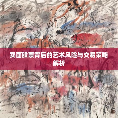 賣(mài)面股票背后的藝術(shù)風(fēng)險與交易策略解析