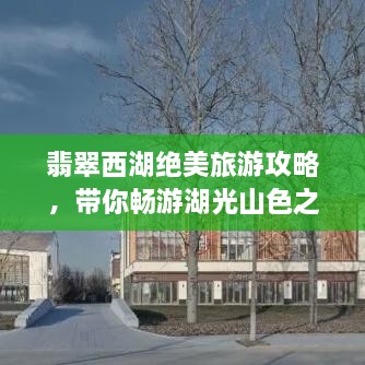 翡翠西湖絕美旅游攻略，帶你暢游湖光山色之間！