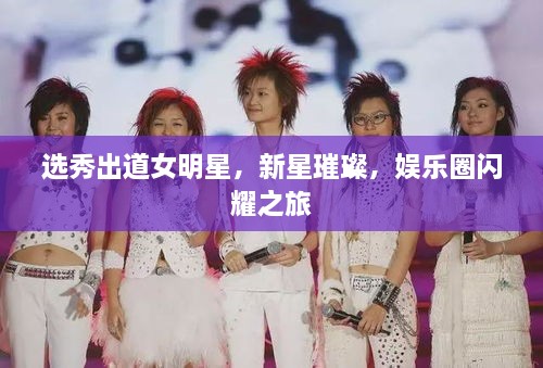 選秀出道女明星，新星璀璨，娛樂(lè )圈閃耀之旅