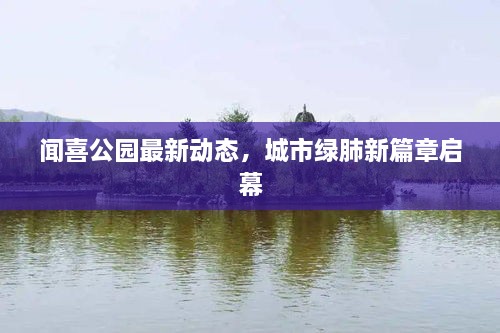 聞喜公園最新動(dòng)態(tài)，城市綠肺新篇章啟幕