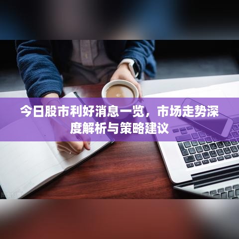 今日股市利好消息一覽，市場(chǎng)走勢深度解析與策略建議