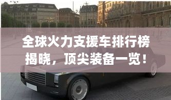 全球火力支援車(chē)排行榜揭曉，頂尖裝備一覽！
