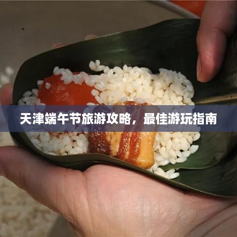 天津端午節旅游攻略，最佳游玩指南