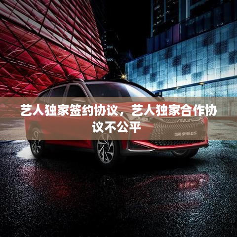 藝人獨家簽約協(xié)議，藝人獨家合作協(xié)議不公平 