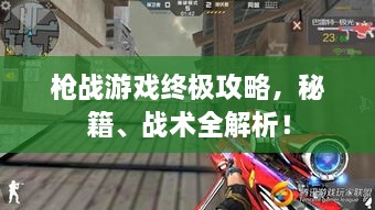 槍?xiě)鹩螒蚪K極攻略，秘籍、戰術(shù)全解析！