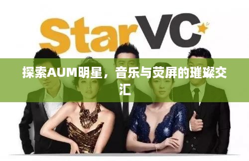 探索AUM明星，音樂(lè )與熒屏的璀璨交匯