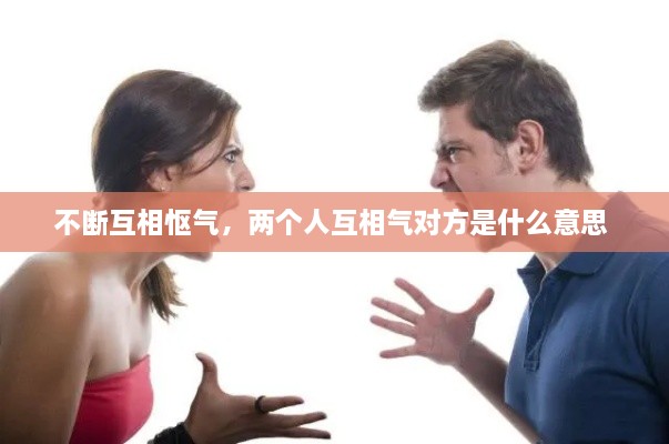 不斷互相慪氣，兩個(gè)人互相氣對方是什么意思 