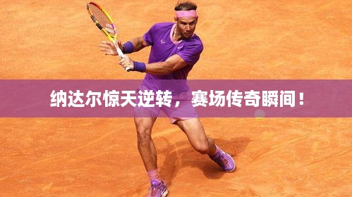 納達爾驚天逆轉，賽場(chǎng)傳奇瞬間！