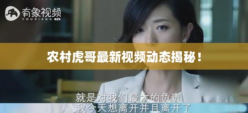 農村虎哥最新視頻動(dòng)態(tài)揭秘！