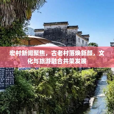 宏村新聞聚焦，古老村落煥新顏，文化與旅游融合共榮發(fā)展