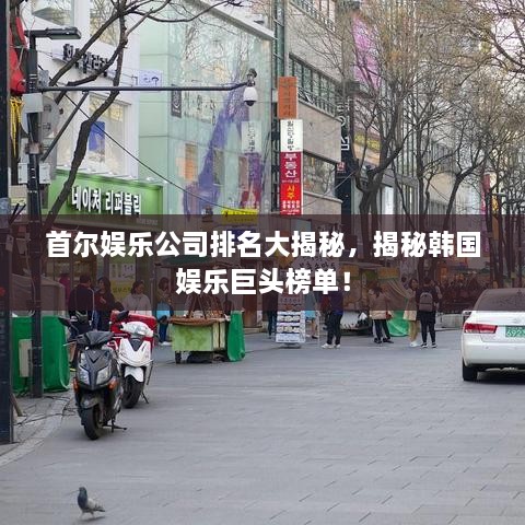 首爾娛樂(lè )公司排名大揭秘，揭秘韓國娛樂(lè )巨頭榜單！