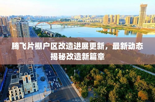 騰飛片棚戶(hù)區改造進(jìn)展更新，最新動(dòng)態(tài)揭秘改造新篇章