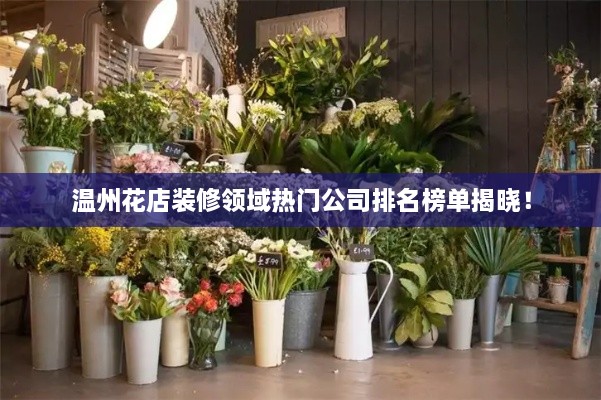 溫州花店裝修領(lǐng)域熱門(mén)公司排名榜單揭曉！