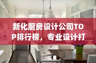 新化廚房設計公司TOP排行榜，專(zhuān)業(yè)設計打造理想廚房空間！
