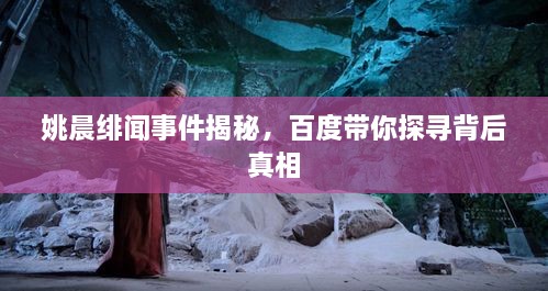 姚晨緋聞事件揭秘，百度帶你探尋背后真相