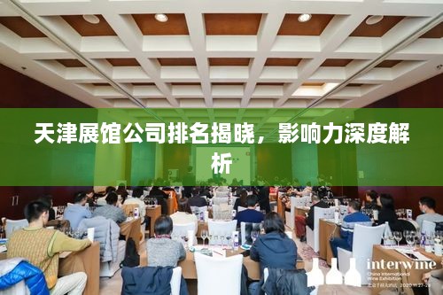 天津展館公司排名揭曉，影響力深度解析