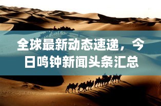 全球最新動(dòng)態(tài)速遞，今日鳴鐘新聞頭條匯總