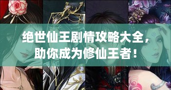 絕世仙王劇情攻略大全，助你成為修仙王者！