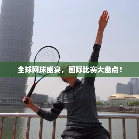 全球網(wǎng)球盛宴，國際比賽大盤(pán)點(diǎn)！