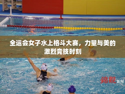 全運會(huì )女子水上格斗大賽，力量與美的激烈競技時(shí)刻