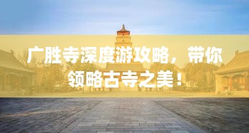 廣勝寺深度游攻略，帶你領(lǐng)略古寺之美！