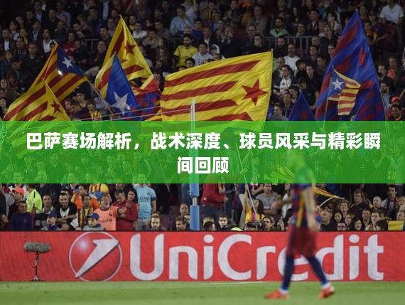 巴薩賽場(chǎng)解析，戰術(shù)深度、球員風(fēng)采與精彩瞬間回顧