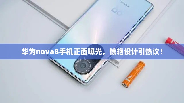 華為nova8手機正面曝光，驚艷設計引熱議！