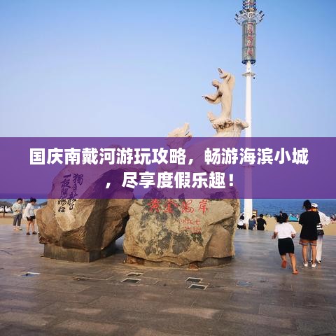 國慶南戴河游玩攻略，暢游海濱小城，盡享度假樂(lè )趣！