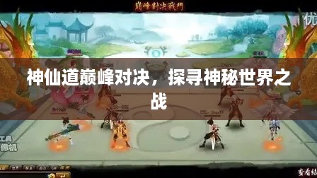 神仙道巔峰對決，探尋神秘世界之戰