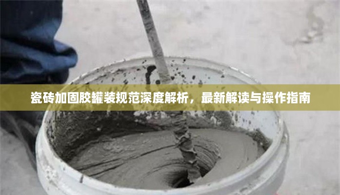 瓷磚加固膠罐裝規范深度解析，最新解讀與操作指南