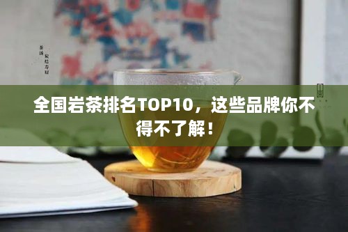 全國巖茶排名TOP10，這些品牌你不得不了解！