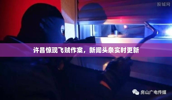 許昌驚現飛賊作案，新聞頭條實(shí)時(shí)更新