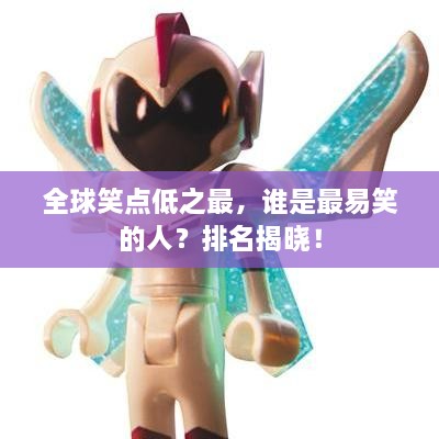 全球笑點(diǎn)低之最，誰(shuí)是最易笑的人？排名揭曉！