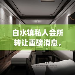 白水鎮私人會(huì )所轉讓重磅消息，最新動(dòng)態(tài)揭秘！