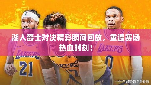 湖人爵士對決精彩瞬間回放，重溫賽場(chǎng)熱血時(shí)刻！