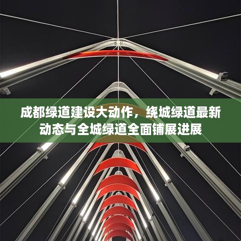 成都綠道建設大動(dòng)作，繞城綠道最新動(dòng)態(tài)與全城綠道全面鋪展進(jìn)展