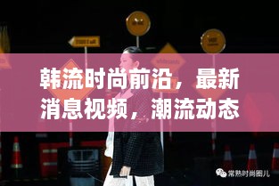 韓流時(shí)尚前沿，最新消息視頻，潮流動(dòng)態(tài)一網(wǎng)打盡