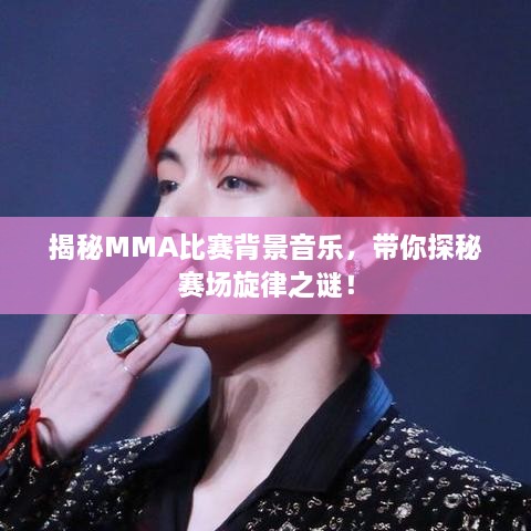 揭秘MMA比賽背景音樂(lè )，帶你探秘賽場(chǎng)旋律之謎！