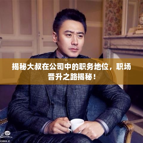 揭秘大叔在公司中的職務(wù)地位，職場(chǎng)晉升之路揭秘！
