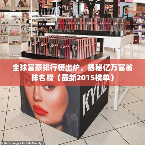全球富豪排行榜出爐，揭秘億萬(wàn)富翁排名榜（最新2015榜單）