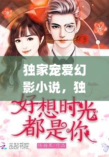 獨家寵愛(ài)幻影小說(shuō)，獨家寵愛(ài)無(wú)彈窗 