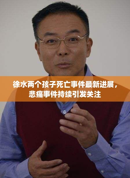 徐水兩個(gè)孩子死亡事件最新進(jìn)展，悲痛事件持續引發(fā)關(guān)注