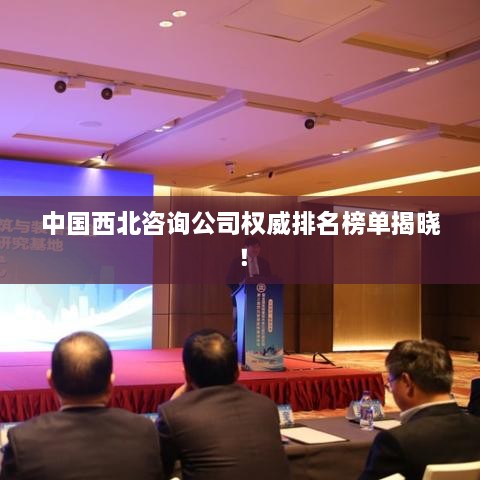 中國西北咨詢(xún)公司權威排名榜單揭曉！