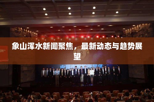 象山渾水新聞聚焦，最新動(dòng)態(tài)與趨勢展望