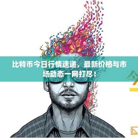 比特幣今日行情速遞，最新價(jià)格與市場(chǎng)動(dòng)態(tài)一網(wǎng)打盡！